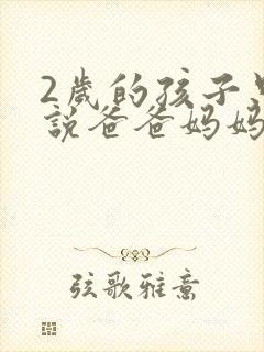 2岁的孩子只会说爸爸妈妈