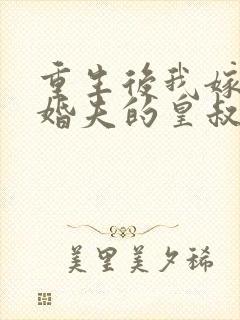 重生后我嫁了未婚夫的皇叔完全版