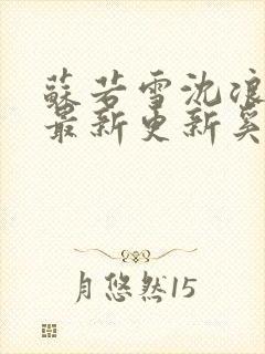 苏若雪沈浪刚刚最新更新奚风