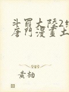 斗罗大陆2绝世唐门漫画土豪漫画