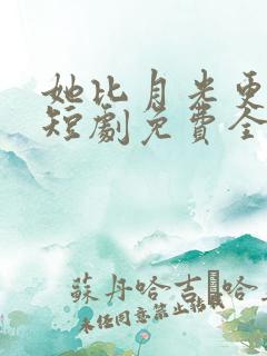 她比月光更耀眼短剧免费全集观看