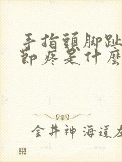 手指头脚趾头关节疼是什么原因