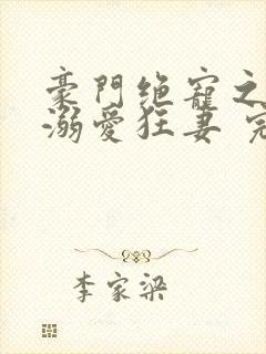 豪门绝宠之峥少溺爱狂妻 完本