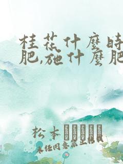 桂花什么时候施肥,施什么肥好