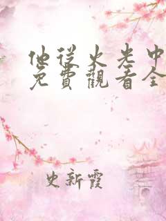 他从火光中走来免费观看全集完整版