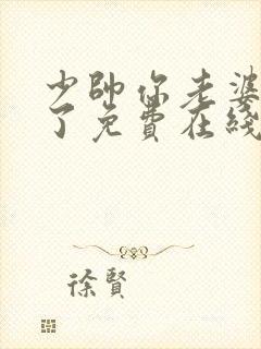 少帅你老婆又跑了免费在线