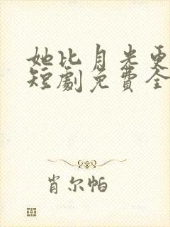 她比月光更耀眼短剧免费全集观看