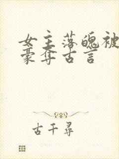 女主落魄被强取豪夺古言