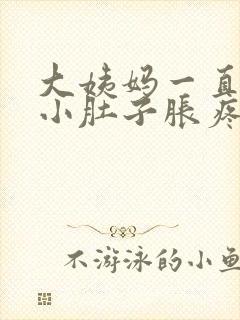大姨妈一直没来小肚子胀疼怎么回事