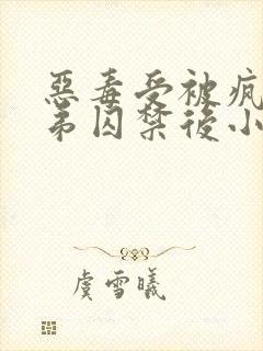 恶毒受被疯疲弟弟囚禁后小说
