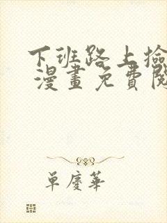 下班路上捡到蛇 漫画免费阅读