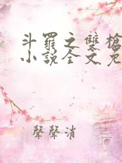 斗罗之双枪绝世小说全文免费阅读