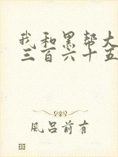 我和黑帮大佬的三百六十五天无删减