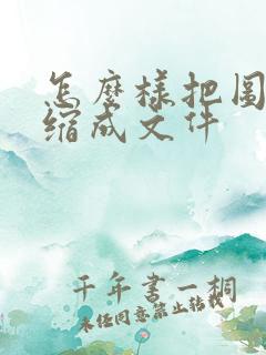 怎么样把图片压缩成文件