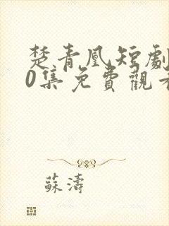 楚青凰短剧100集免费观看
