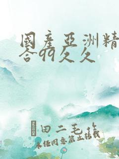 国产亚洲精品综合99久久