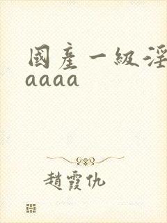 国产一级淫片aaaaa