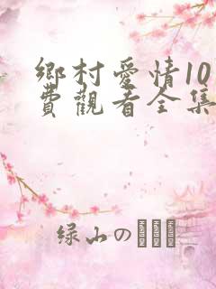 乡村爱情10免费观看全集完整版