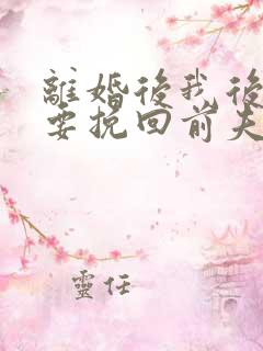 离婚后我后悔想要挽回前夫