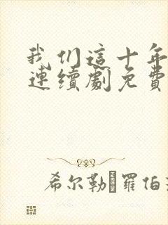 我们这十年热爱连续剧免费观看全集