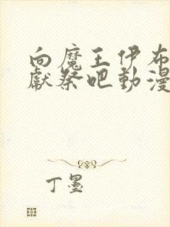 向魔王伊布罗贾献祭吧动漫全集免费观看