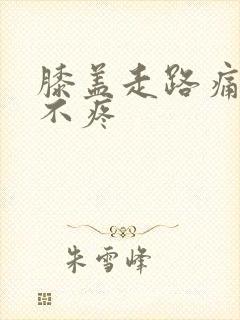 膝盖走路痛不走不疼