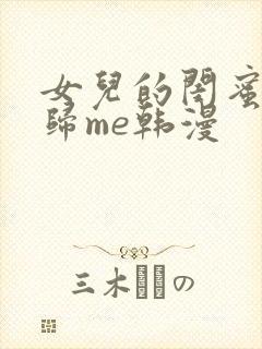 女儿的闺蜜都是归me韩漫