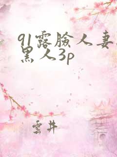 91露脸人妻与黑人3p