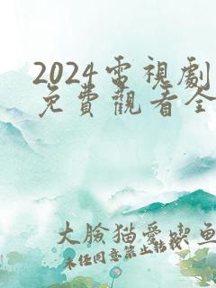 2024电视剧免费观看全集高清
