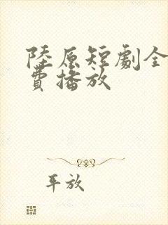 陆原短剧全集免费播放