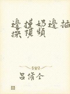 边摸奶边插进去操视频