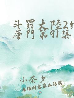 斗罗大陆2绝世唐门第91集