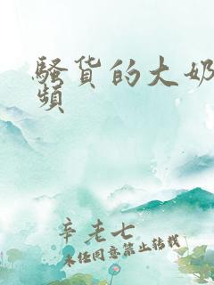 骚货的大奶子视频
