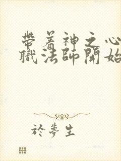 带着神之心从全职法师开始