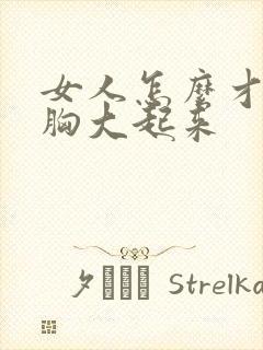 女人怎么才能让胸大起来