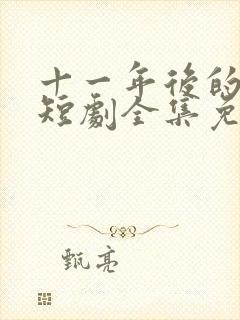 十一年后的姐姐短剧全集免费观看
