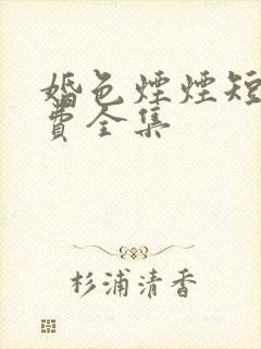 婚色烟烟短剧免费全集