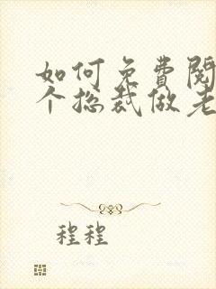 如何免费阅读捡个总裁做老婆