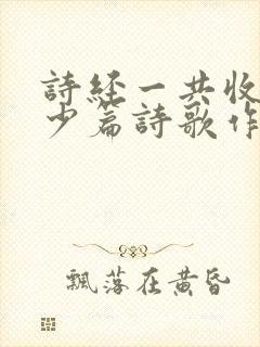 诗经一共收录多少篇诗歌作品