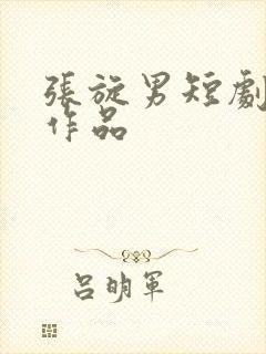 张旋男短剧全部作品