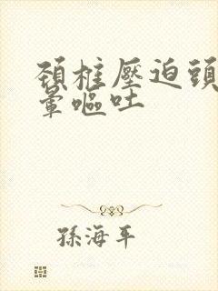 颈椎压迫头疼头晕呕吐