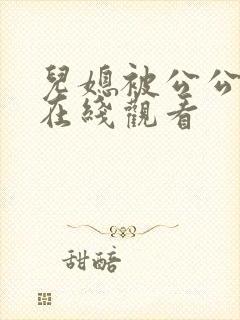 儿媳被公公欺负在线观看