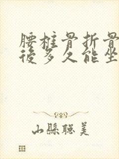 腰椎骨折骨水泥后多久能坐着休息
