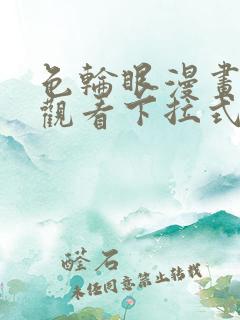 色轮眼漫画免费观看下拉式