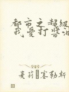 都市之超级奶爸 我爱打酱油