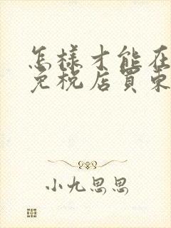 怎样才能在三亚免税店买东西