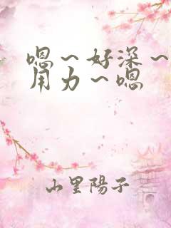 嗯～好深～嗯～用力～嗯