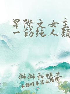 星际文女主是唯一的纯人类