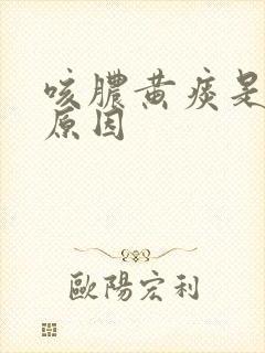 咳脓黄痰是什么原因