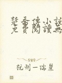 楚乔传小说全文免费阅读无弹窗